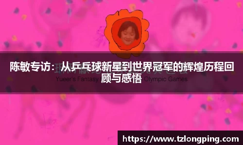 陈敏专访：从乒乓球新星到世界冠军的辉煌历程回顾与感悟
