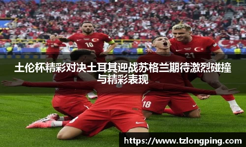 土伦杯精彩对决土耳其迎战苏格兰期待激烈碰撞与精彩表现